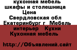 кухонная мебель,шкафы и столешница › Цена ­ 800 - Свердловская обл., Екатеринбург г. Мебель, интерьер » Кухни. Кухонная мебель   